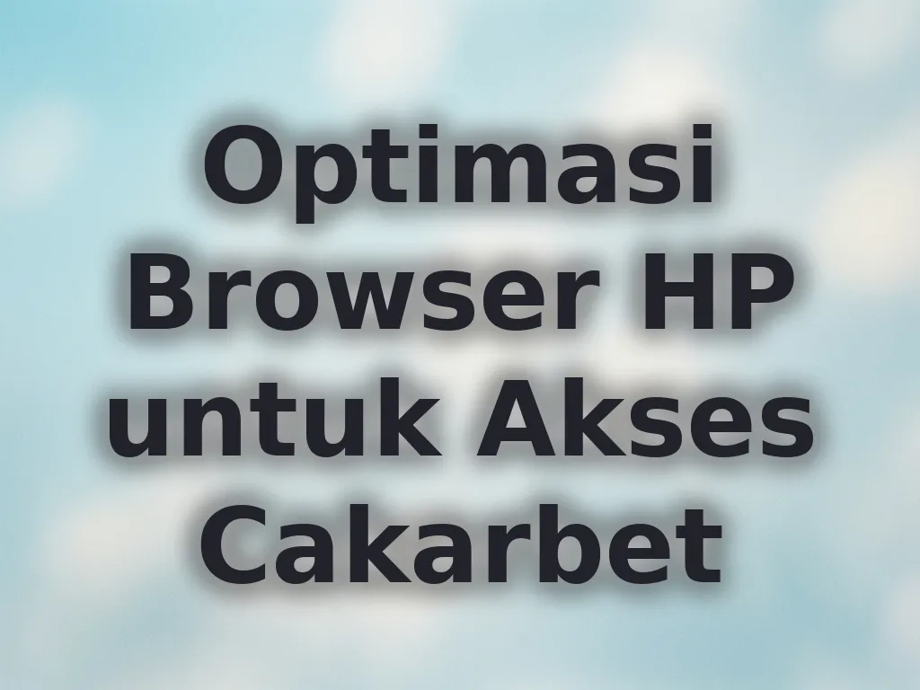 Optimasi Browser HP untuk Akses Cakarbet